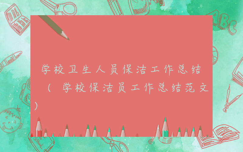 学校卫生人员保洁工作总结 (学校保洁员工作总结范文)
